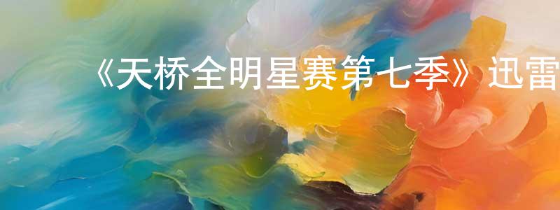 ﻿陈美松发布﻿《天桥全明星赛第七季》迅雷下载/在线观看-选秀综艺-美剧天堂